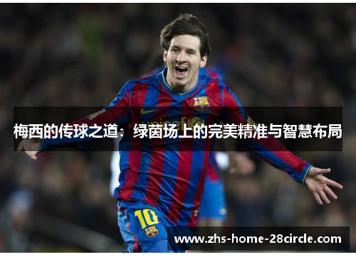 梅西的传球之道：绿茵场上的完美精准与智慧布局